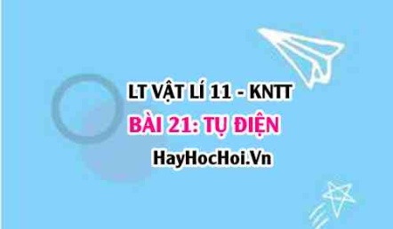 Lý thuyết Vật lí 11 Kết nối tri thức bài 21: Tụ điện: Điện dung của tụ điện, bộ tụ nối tiếp, bộ tụ song song